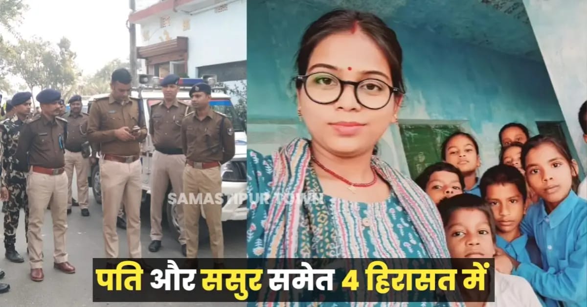 दलसिंहसराय में हुए शिक्षिका ह’त्याकांड मामले में आया नया मोड़, ससुर और पति सहित चार को पुलिस ने लिया हिरासत में…